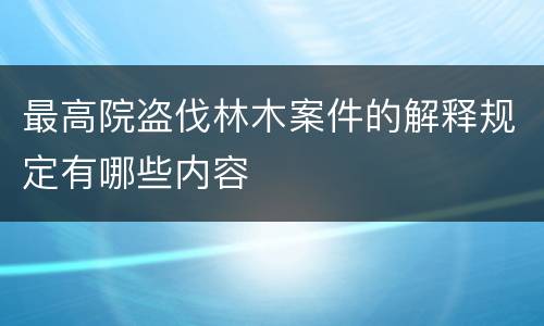 最高院盗伐林木案件的解释规定有哪些内容