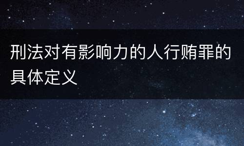 刑法对有影响力的人行贿罪的具体定义