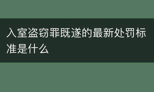 入室盗窃罪既遂的最新处罚标准是什么