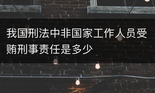 我国刑法中非国家工作人员受贿刑事责任是多少