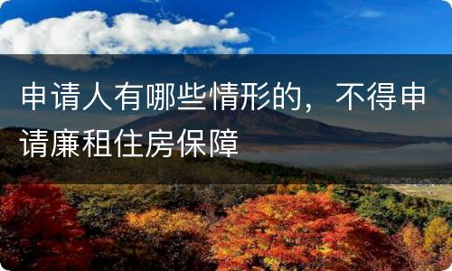 申请人有哪些情形的，不得申请廉租住房保障