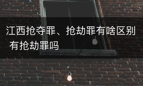 江西抢夺罪、抢劫罪有啥区别 有抢劫罪吗