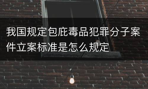我国规定包庇毒品犯罪分子案件立案标准是怎么规定