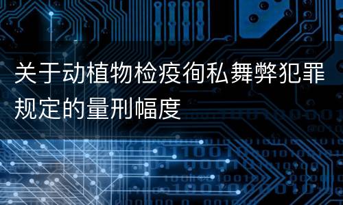 关于动植物检疫徇私舞弊犯罪规定的量刑幅度