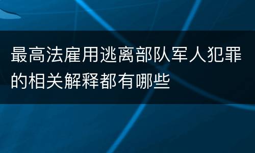 最高法雇用逃离部队军人犯罪的相关解释都有哪些
