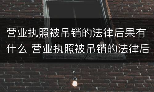 营业执照被吊销的法律后果有什么 营业执照被吊销的法律后果有什么影响