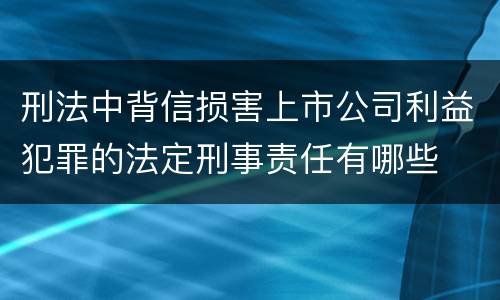 刑法中背信损害上市公司利益犯罪的法定刑事责任有哪些