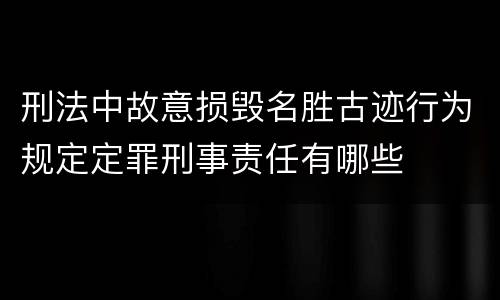 刑法中故意损毁名胜古迹行为规定定罪刑事责任有哪些