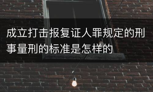 成立打击报复证人罪规定的刑事量刑的标准是怎样的