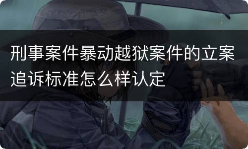 刑事案件暴动越狱案件的立案追诉标准怎么样认定