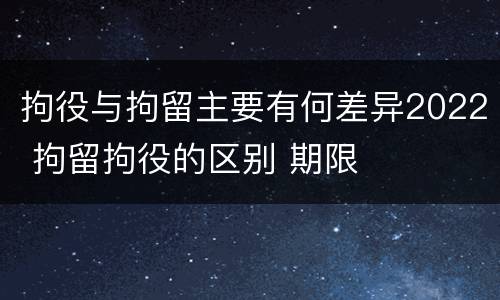 拘役与拘留主要有何差异2022 拘留拘役的区别 期限