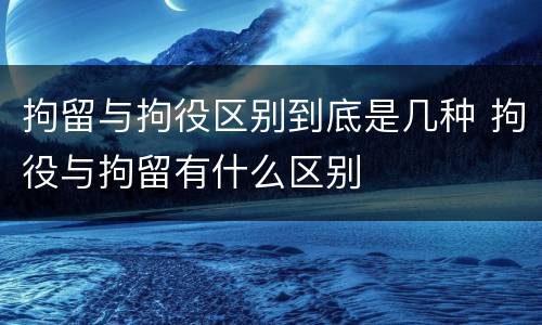 拘留与拘役区别到底是几种 拘役与拘留有什么区别
