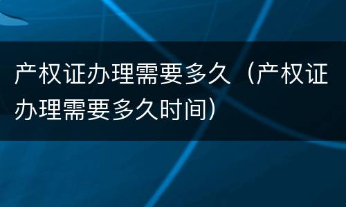产权证办理需要多久（产权证办理需要多久时间）