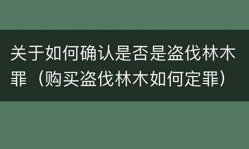 关于如何确认是否是盗伐林木罪（购买盗伐林木如何定罪）