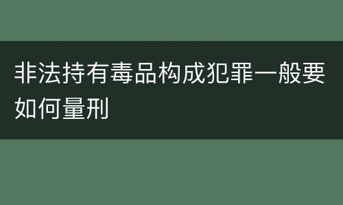 非法持有毒品构成犯罪一般要如何量刑