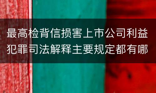 最高检背信损害上市公司利益犯罪司法解释主要规定都有哪些