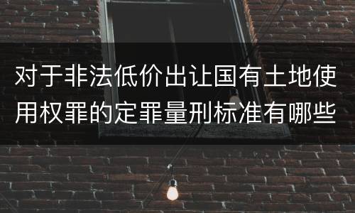 对于非法低价出让国有土地使用权罪的定罪量刑标准有哪些