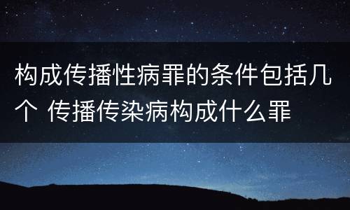 构成传播性病罪的条件包括几个 传播传染病构成什么罪