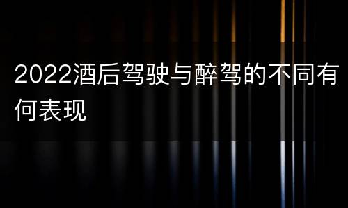 2022酒后驾驶与醉驾的不同有何表现