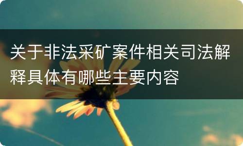 关于非法采矿案件相关司法解释具体有哪些主要内容