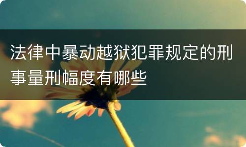 法律中暴动越狱犯罪规定的刑事量刑幅度有哪些
