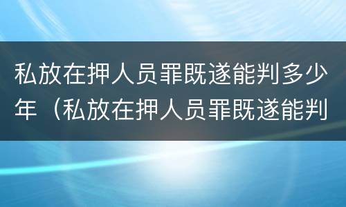 私放在押人员罪既遂能判多少年（私放在押人员罪既遂能判多少年缓刑）
