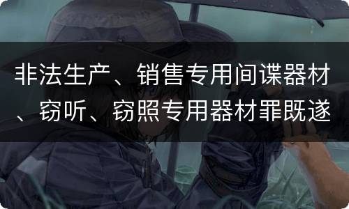 非法生产、销售专用间谍器材、窃听、窃照专用器材罪既遂法院如何判