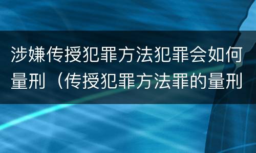 涉嫌传授犯罪方法犯罪会如何量刑（传授犯罪方法罪的量刑）