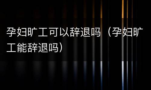 孕妇旷工可以辞退吗（孕妇旷工能辞退吗）