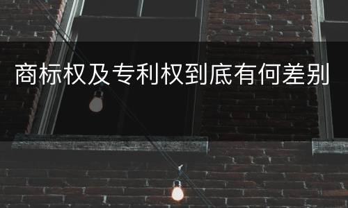 商标权及专利权到底有何差别