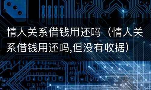 情人关系借钱用还吗（情人关系借钱用还吗,但没有收据）