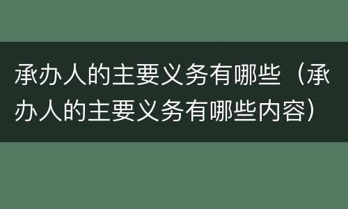 承办人的主要义务有哪些（承办人的主要义务有哪些内容）