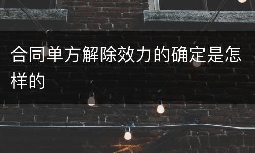 合同单方解除效力的确定是怎样的