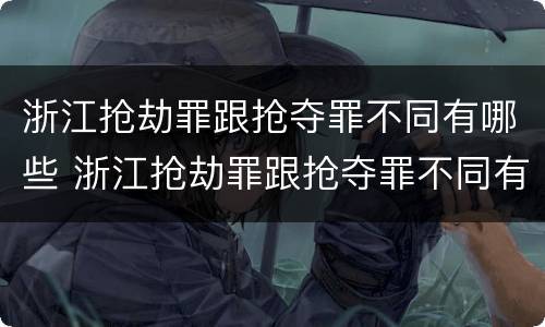 浙江抢劫罪跟抢夺罪不同有哪些 浙江抢劫罪跟抢夺罪不同有哪些案例