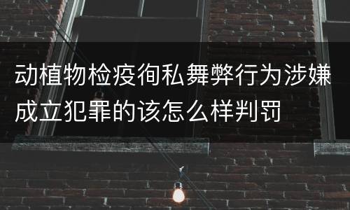 动植物检疫徇私舞弊行为涉嫌成立犯罪的该怎么样判罚