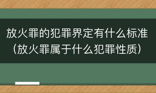放火罪的犯罪界定有什么标准（放火罪属于什么犯罪性质）