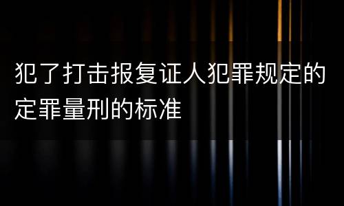 犯了打击报复证人犯罪规定的定罪量刑的标准