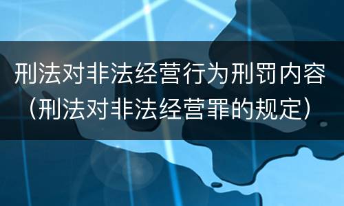 刑法对非法经营行为刑罚内容（刑法对非法经营罪的规定）