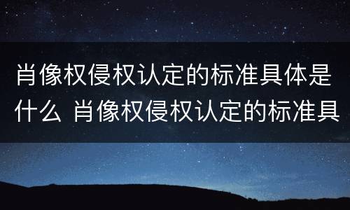 肖像权侵权认定的标准具体是什么 肖像权侵权认定的标准具体是什么内容