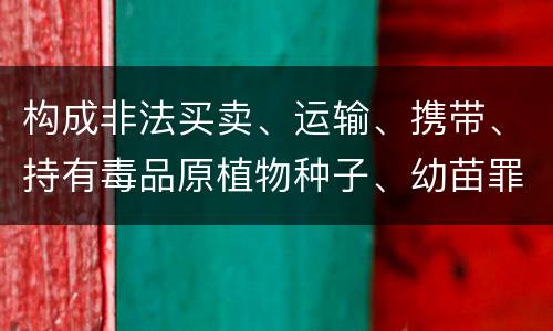 构成非法买卖、运输、携带、持有毒品原植物种子、幼苗罪的条件有哪些