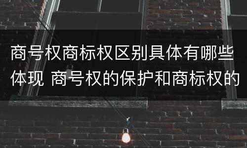 商号权商标权区别具体有哪些体现 商号权的保护和商标权的保护一样是全国性范围的