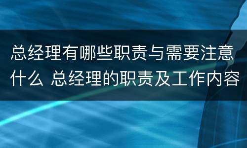 总经理有哪些职责与需要注意什么 总经理的职责及工作内容