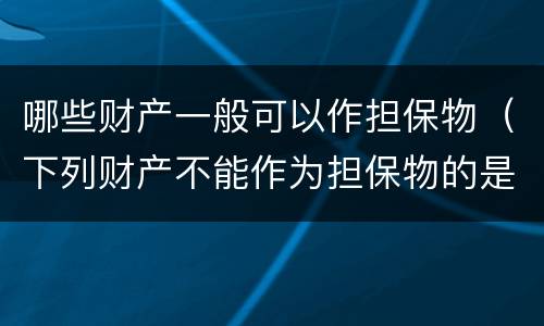 哪些财产一般可以作担保物（下列财产不能作为担保物的是）