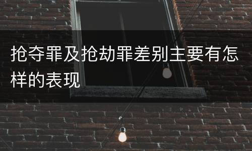 抢夺罪及抢劫罪差别主要有怎样的表现