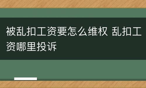 被乱扣工资要怎么维权 乱扣工资哪里投诉