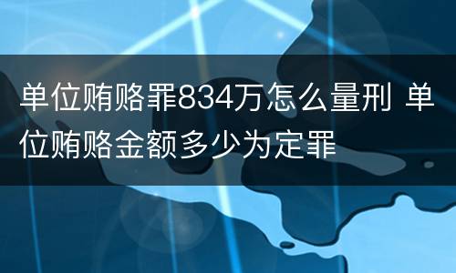 单位贿赂罪834万怎么量刑 单位贿赂金额多少为定罪