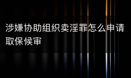 涉嫌协助组织卖淫罪怎么申请取保候审