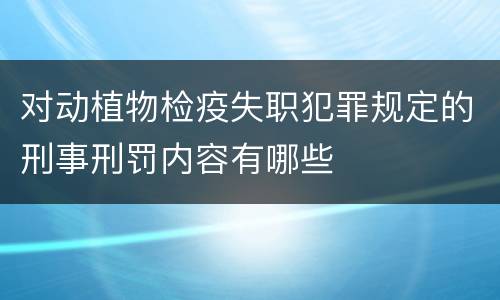 对动植物检疫失职犯罪规定的刑事刑罚内容有哪些