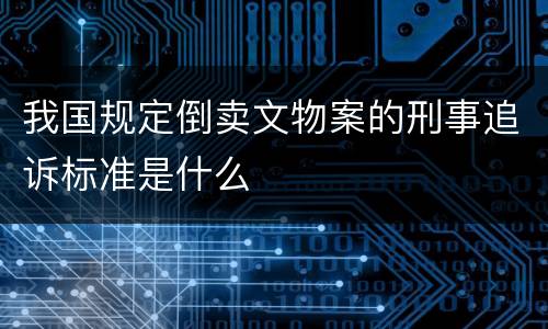 我国规定倒卖文物案的刑事追诉标准是什么