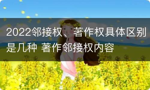 2022邻接权、著作权具体区别是几种 著作邻接权内容